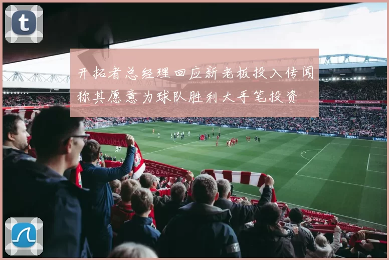 开拓者总经理回应新老板投入传闻称其愿意为球队胜利大手笔投资