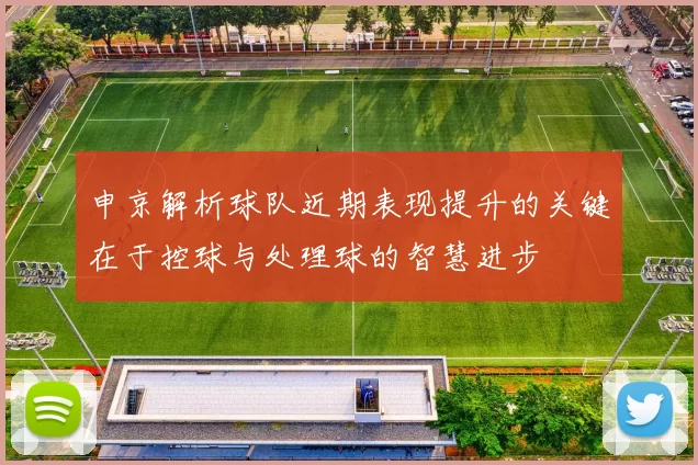 申京解析球队近期表现提升的关键在于控球与处理球的智慧进步