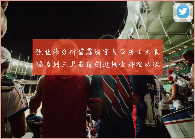 张佳玮分析雷霆防守与亚历山大表现马刺三卫虽能创造机会却难以联动全队