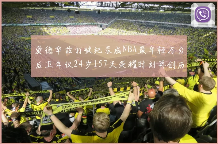 爱德华兹打破纪录成NBA最年轻万分后卫年仅24岁157天荣耀时刻再创历史