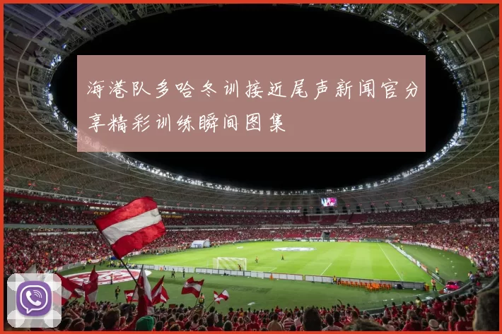 海港队多哈冬训接近尾声新闻官分享精彩训练瞬间图集