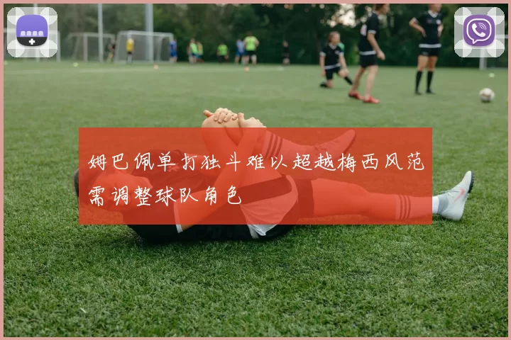 姆巴佩单打独斗难以超越梅西风范需调整球队角色
